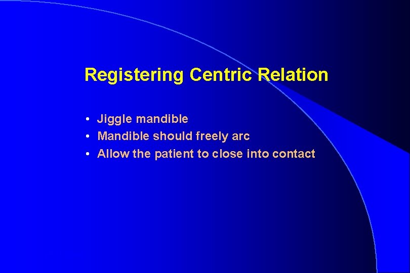 Registering Centric Relation • Jiggle mandible • Mandible should freely arc • Allow the