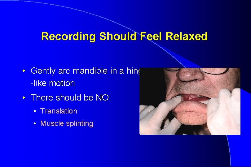 Recording Should Feel Relaxed • Gently arc mandible in a hinge -like motion •