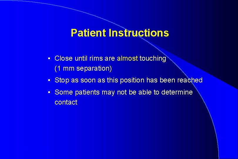 Patient Instructions • Close until rims are almost touching (1 mm separation) • Stop