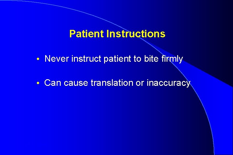Patient Instructions • Never instruct patient to bite firmly • Can cause translation or