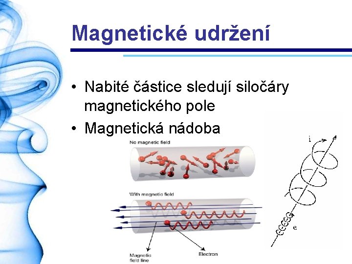 Magnetické udržení • Nabité částice sledují siločáry magnetického pole • Magnetická nádoba 