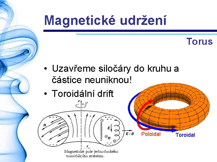 Magnetické udržení Torus • Uzavřeme siločáry do kruhu a částice neuniknou! • Toroidální drift