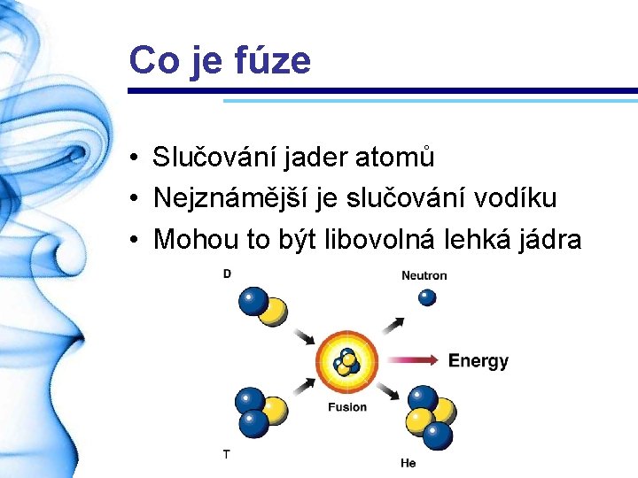 Co je fúze • Slučování jader atomů • Nejznámější je slučování vodíku • Mohou