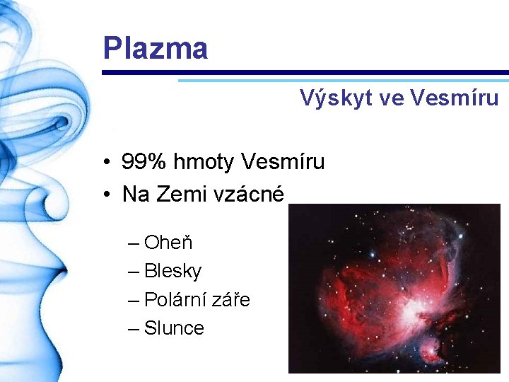 Plazma Výskyt ve Vesmíru • 99% hmoty Vesmíru • Na Zemi vzácné – Oheň