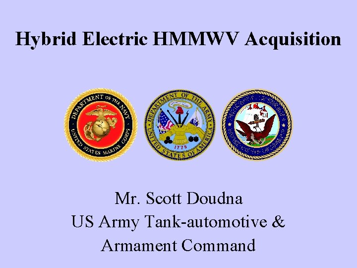 Hybrid Electric HMMWV Acquisition Mr. Scott Doudna US Army Tank-automotive & Armament Command 