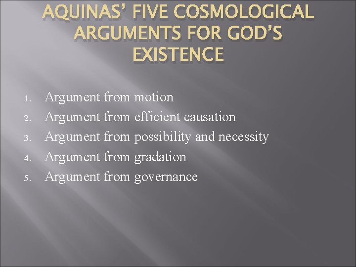 AQUINAS’ FIVE COSMOLOGICAL ARGUMENTS FOR GOD’S EXISTENCE 1. 2. 3. 4. 5. Argument from