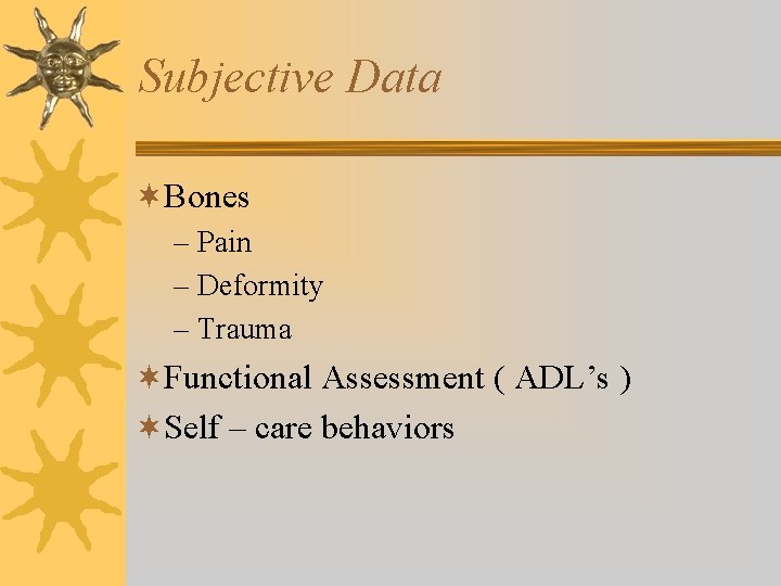 Subjective Data ¬Bones – Pain – Deformity – Trauma ¬Functional Assessment ( ADL’s ) Subjective Data ¬Bones – Pain – Deformity – Trauma ¬Functional Assessment ( ADL’s )