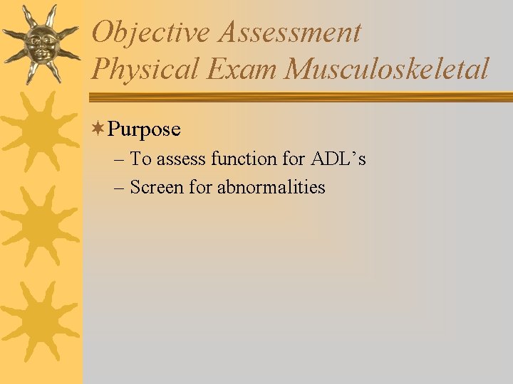Objective Assessment Physical Exam Musculoskeletal ¬Purpose – To assess function for ADL’s – Screen Objective Assessment Physical Exam Musculoskeletal ¬Purpose – To assess function for ADL’s – Screen