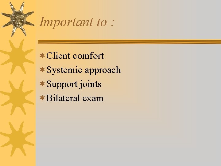 Important to : ¬Client comfort ¬Systemic approach ¬Support joints ¬Bilateral exam Important to : ¬Client comfort ¬Systemic approach ¬Support joints ¬Bilateral exam