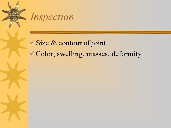 Inspection ü Size & contour of joint ü Color, swelling, masses, deformity Inspection ü Size & contour of joint ü Color, swelling, masses, deformity