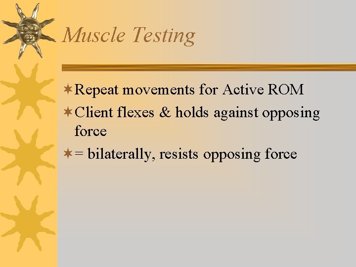 Muscle Testing ¬Repeat movements for Active ROM ¬Client flexes & holds against opposing force Muscle Testing ¬Repeat movements for Active ROM ¬Client flexes & holds against opposing force