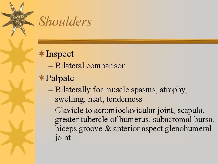 Shoulders ¬Inspect – Bilateral comparison ¬Palpate – Bilaterally for muscle spasms, atrophy, swelling, heat, Shoulders ¬Inspect – Bilateral comparison ¬Palpate – Bilaterally for muscle spasms, atrophy, swelling, heat,