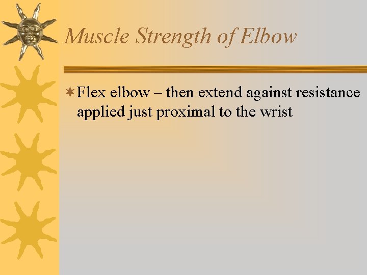 Muscle Strength of Elbow ¬Flex elbow – then extend against resistance applied just proximal Muscle Strength of Elbow ¬Flex elbow – then extend against resistance applied just proximal
