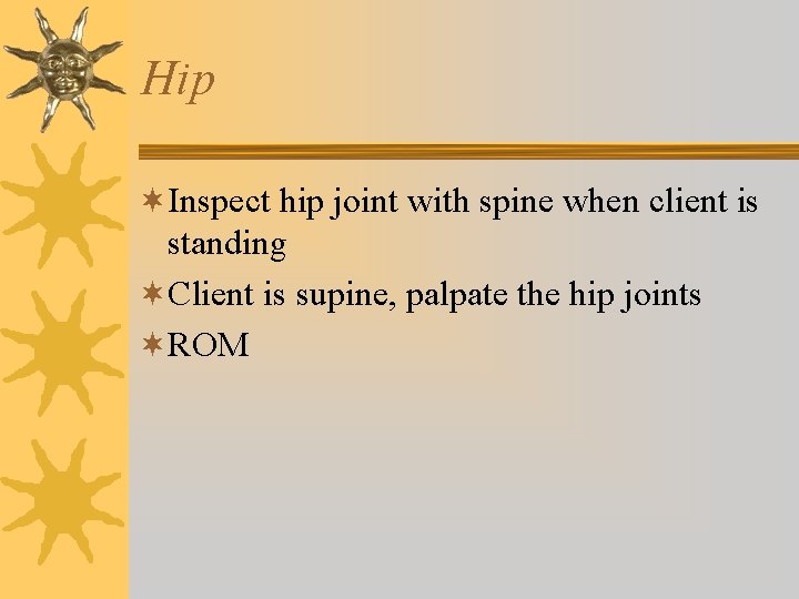 Hip ¬Inspect hip joint with spine when client is standing ¬Client is supine, palpate Hip ¬Inspect hip joint with spine when client is standing ¬Client is supine, palpate