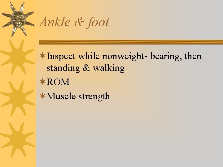 Ankle & foot ¬Inspect while nonweight- bearing, then standing & walking ¬ROM ¬Muscle strength Ankle & foot ¬Inspect while nonweight- bearing, then standing & walking ¬ROM ¬Muscle strength