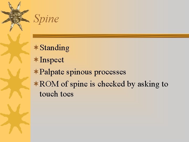 Spine ¬Standing ¬Inspect ¬Palpate spinous processes ¬ROM of spine is checked by asking to Spine ¬Standing ¬Inspect ¬Palpate spinous processes ¬ROM of spine is checked by asking to
