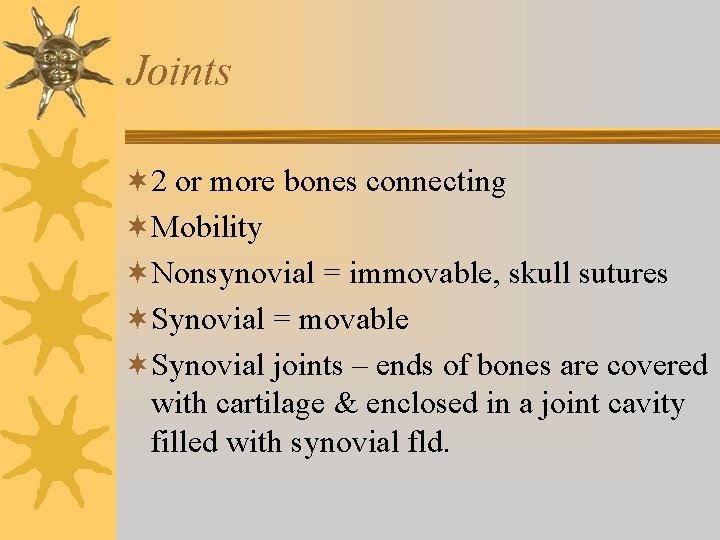 Joints ¬ 2 or more bones connecting ¬Mobility ¬Nonsynovial = immovable, skull sutures ¬Synovial Joints ¬ 2 or more bones connecting ¬Mobility ¬Nonsynovial = immovable, skull sutures ¬Synovial