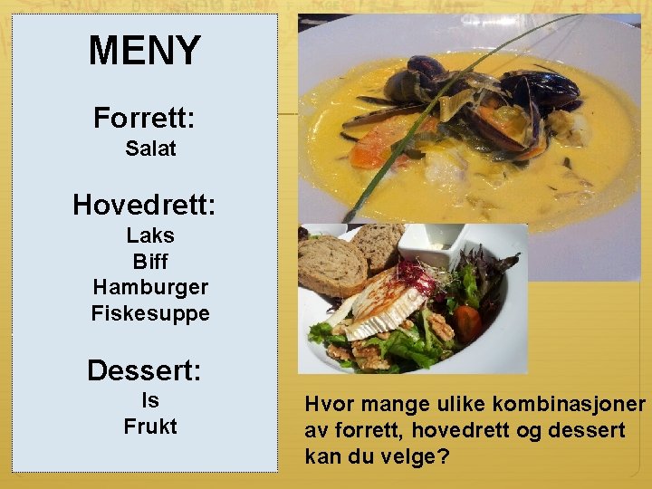 MENY Forrett: Salat Hovedrett: Laks Biff Hamburger Fiskesuppe Dessert: Is Frukt Hvor mange ulike