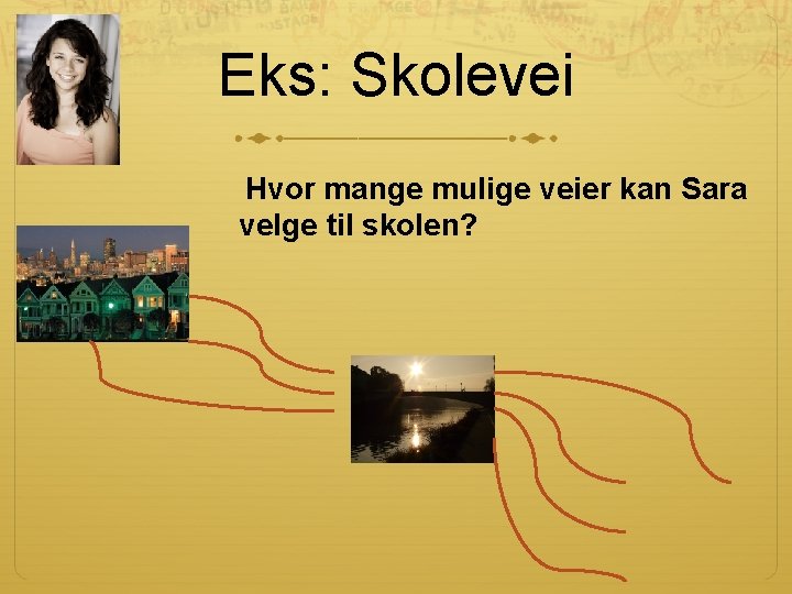 Eks: Skolevei Hvor mange mulige veier kan Sara velge til skolen? 