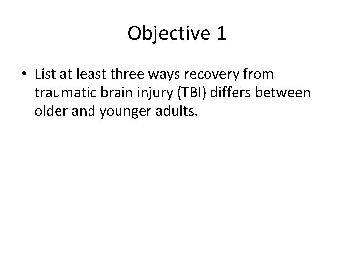 Objective 1 • List at least three ways recovery from traumatic brain injury (TBI)
