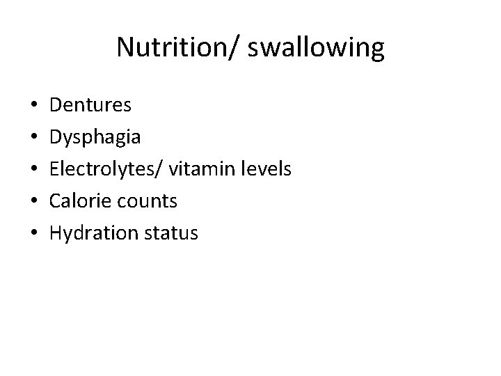 Nutrition/ swallowing • • • Dentures Dysphagia Electrolytes/ vitamin levels Calorie counts Hydration status