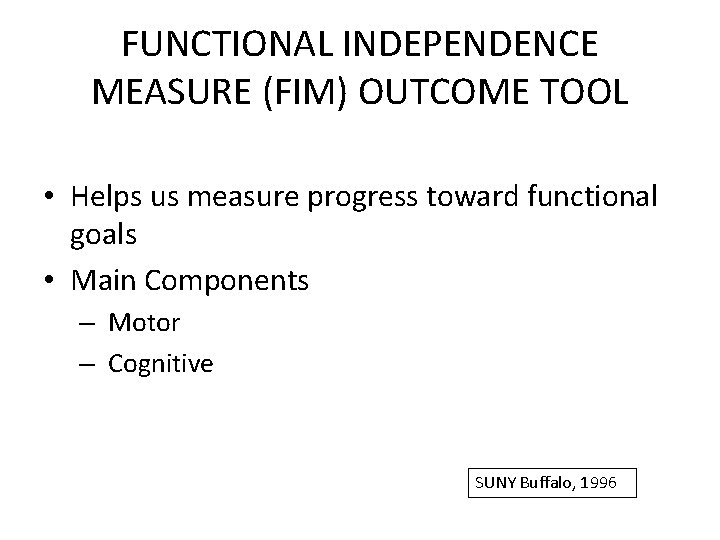 FUNCTIONAL INDEPENDENCE MEASURE (FIM) OUTCOME TOOL • Helps us measure progress toward functional goals