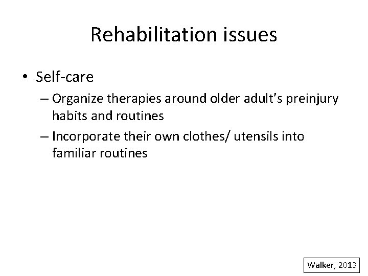 Rehabilitation issues • Self-care – Organize therapies around older adult’s preinjury habits and routines