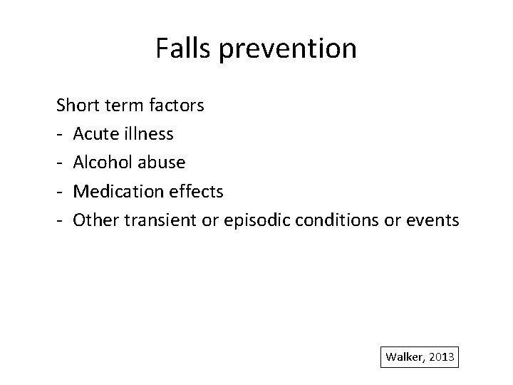 Falls prevention Short term factors - Acute illness - Alcohol abuse - Medication effects
