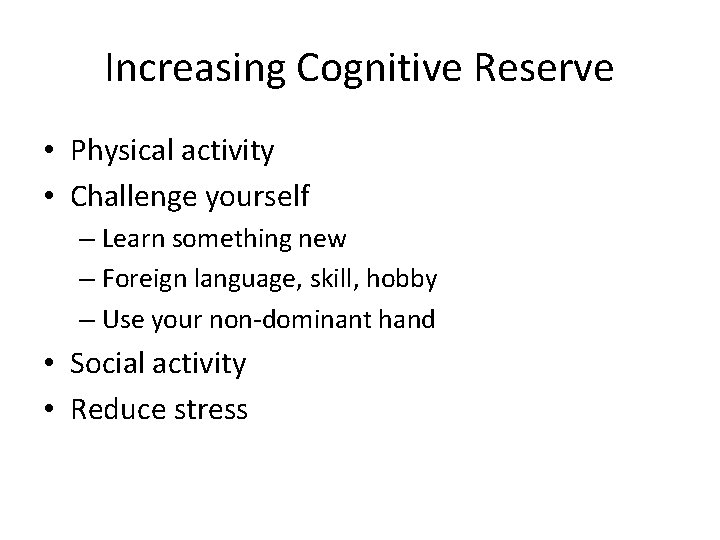 Increasing Cognitive Reserve • Physical activity • Challenge yourself – Learn something new –