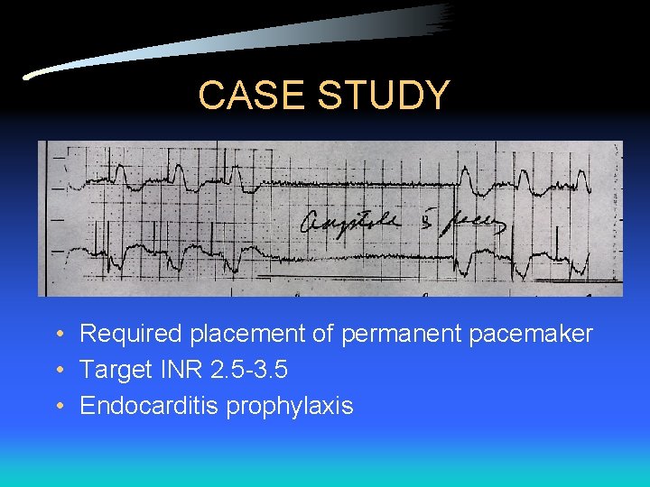 CASE STUDY • Required placement of permanent pacemaker • Target INR 2. 5 -3.