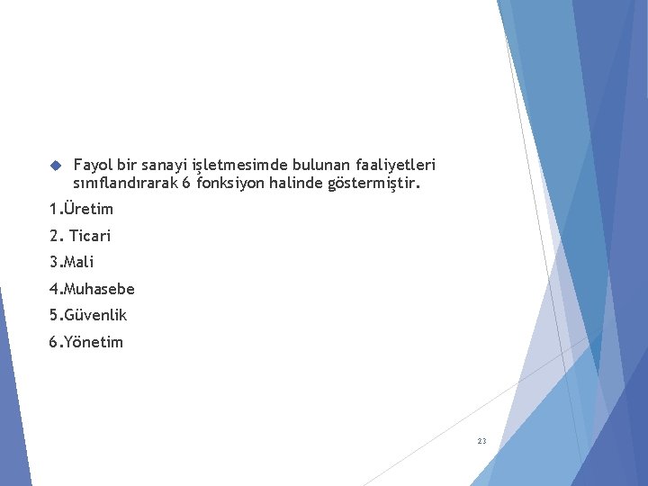  Fayol bir sanayi işletmesimde bulunan faaliyetleri sınıflandırarak 6 fonksiyon halinde göstermiştir. 1. Üretim