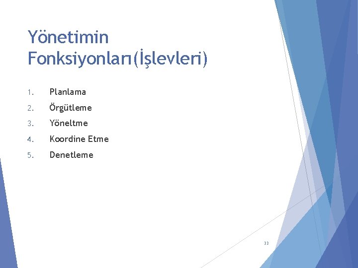 Yönetimin Fonksiyonları(İşlevleri) 1. Planlama 2. Örgütleme 3. Yöneltme 4. Koordine Etme 5. Denetleme 33