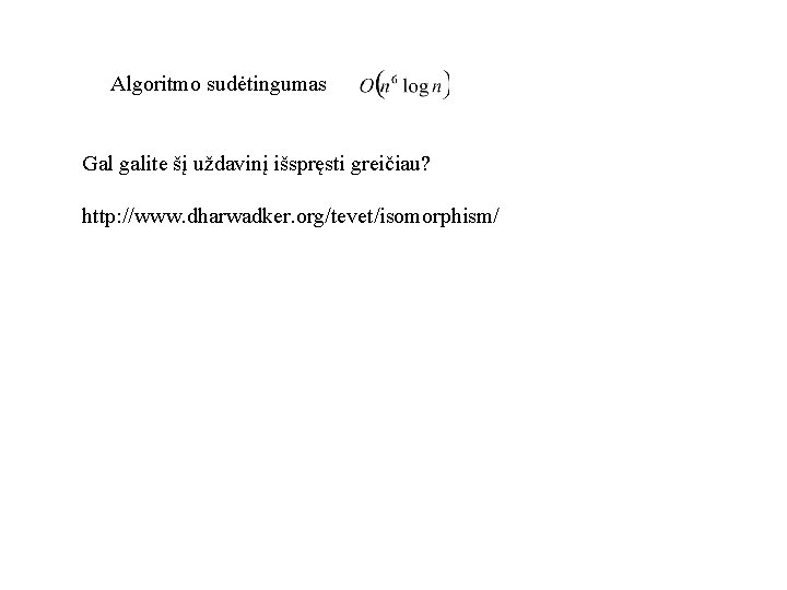 Algoritmo sudėtingumas Gal galite šį uždavinį išspręsti greičiau? http: //www. dharwadker. org/tevet/isomorphism/ 
