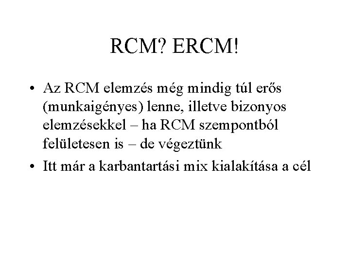 RCM? ERCM! • Az RCM elemzés még mindig túl erős (munkaigényes) lenne, illetve bizonyos