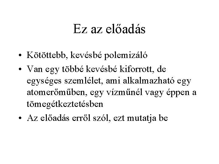 Ez az előadás • Kötöttebb, kevésbé polemizáló • Van egy többé kevésbé kiforrott, de