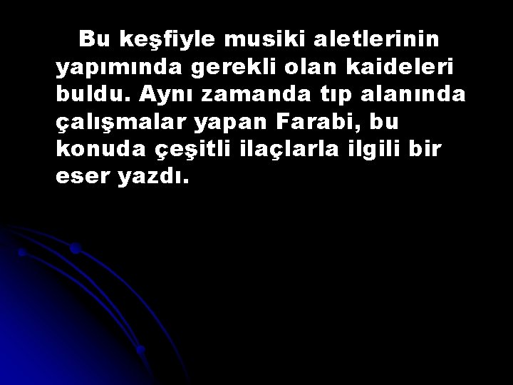 Bu keşfiyle musiki aletlerinin yapımında gerekli olan kaideleri buldu. Aynı zamanda tıp alanında çalışmalar