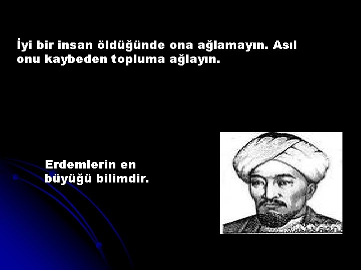 İyi bir insan öldüğünde ona ağlamayın. Asıl onu kaybeden topluma ağlayın. Erdemlerin en büyüğü