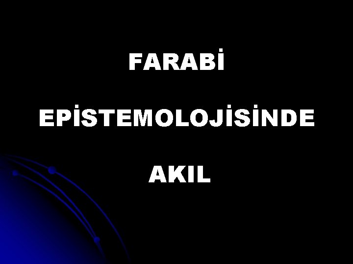 FARABİ EPİSTEMOLOJİSİNDE AKIL 