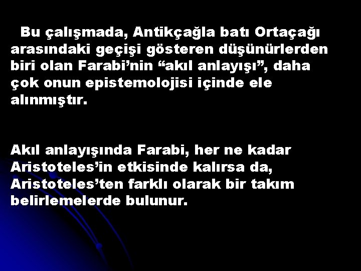 Bu çalışmada, Antikçağla batı Ortaçağı arasındaki geçişi gösteren düşünürlerden biri olan Farabi’nin “akıl anlayışı”,