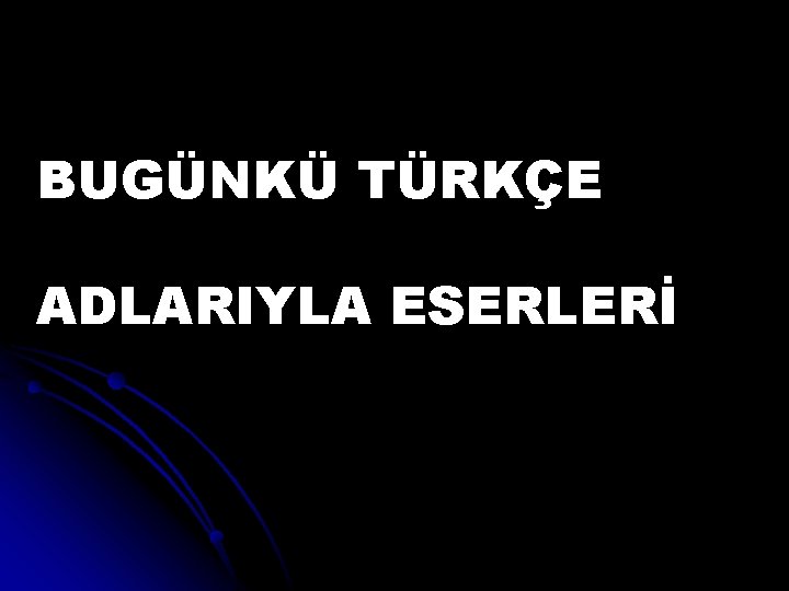 BUGÜNKÜ TÜRKÇE ADLARIYLA ESERLERİ 