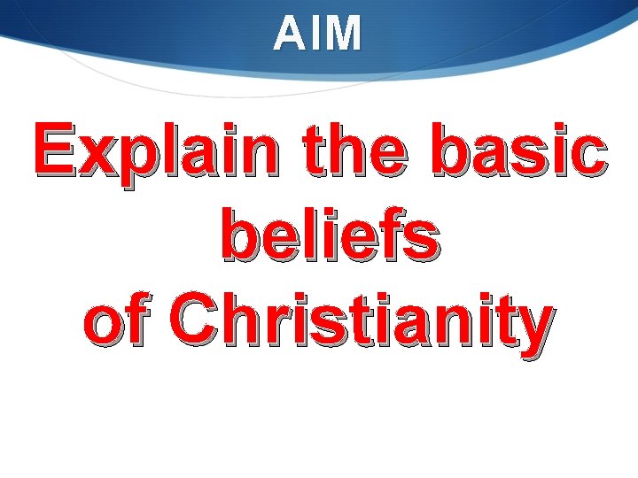 AIM Explain the basic beliefs of Christianity 