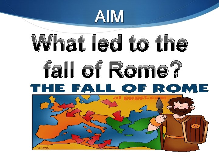 AIM What led to the fall of Rome? 