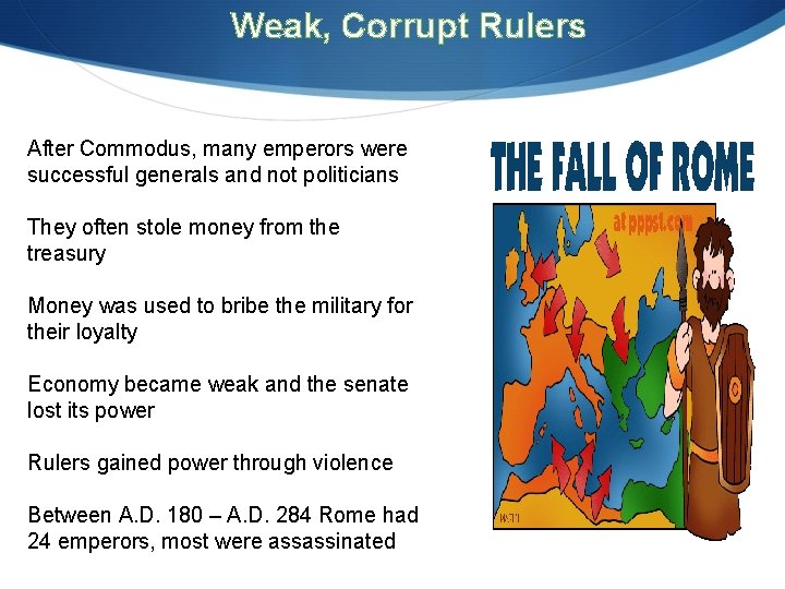 Weak, Corrupt Rulers After Commodus, many emperors were successful generals and not politicians They