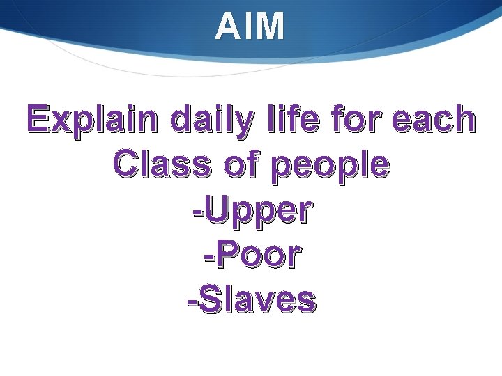 AIM Explain daily life for each Class of people -Upper -Poor -Slaves 