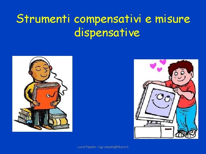 Strumenti compensativi e misure dispensative Lucia Papalia - lugr. papalia@libero. it 