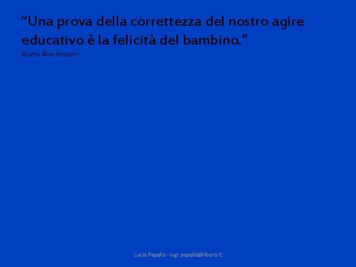 “Una prova della correttezza del nostro agire educativo è la felicità del bambino. ”