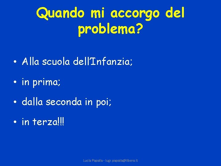 Quando mi accorgo del problema? • Alla scuola dell’Infanzia; • in prima; • dalla