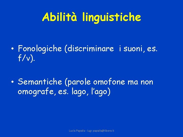 Abilità linguistiche • Fonologiche (discriminare i suoni, es. f/v). • Semantiche (parole omofone ma