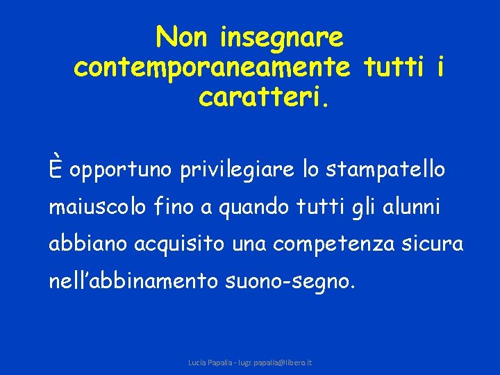 Non insegnare contemporaneamente tutti i caratteri. È opportuno privilegiare lo stampatello maiuscolo fino a