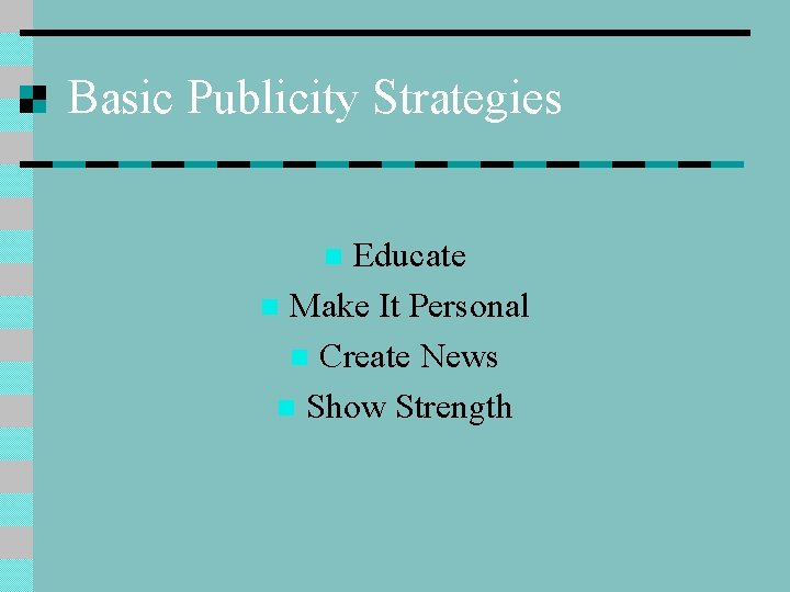 Basic Publicity Strategies Educate n Make It Personal n Create News n Show Strength